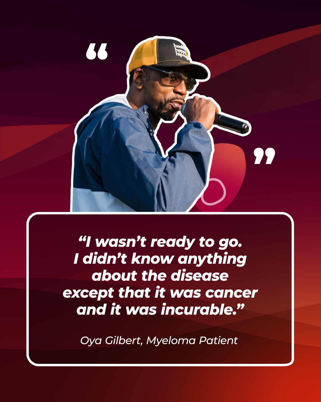 “I wasn’t ready to go. I didn’t know anything about the disease except that it was cancer and it was incurable.”   — Oya Gilbert, Myeloma Patient 