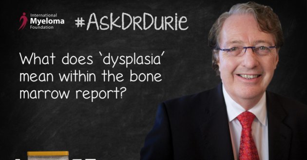 Dr. Durie explains dysplasia when it shows up on a bone marrow report.
