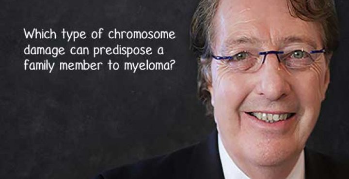 ASK DR DURIE Which type of chromosome damage can predispose a family member to myeloma?