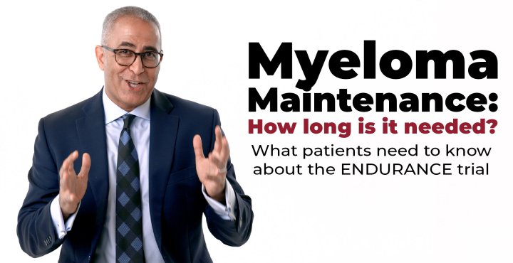 Myeloma Maintenance: How long is it needed? What patients need to know about the ENDURANCE trial 
