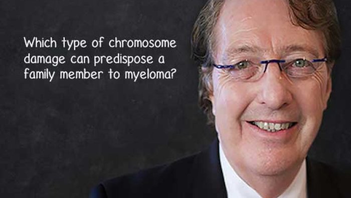 ASK DR DURIE Which type of chromosome damage can predispose a family member to myeloma?