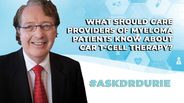 Dr. Brian G.M. Durie discusses what care providers should know about CAR T-cell therapy. 